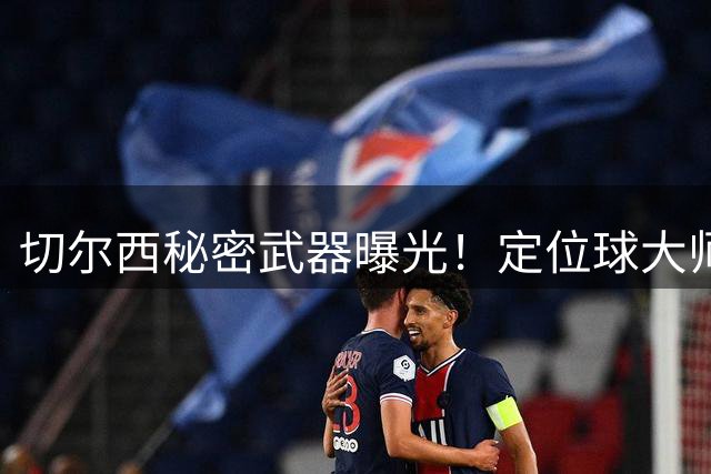 切尔西秘密武器曝光！定位球大师麦克菲携NFL战术登陆英超